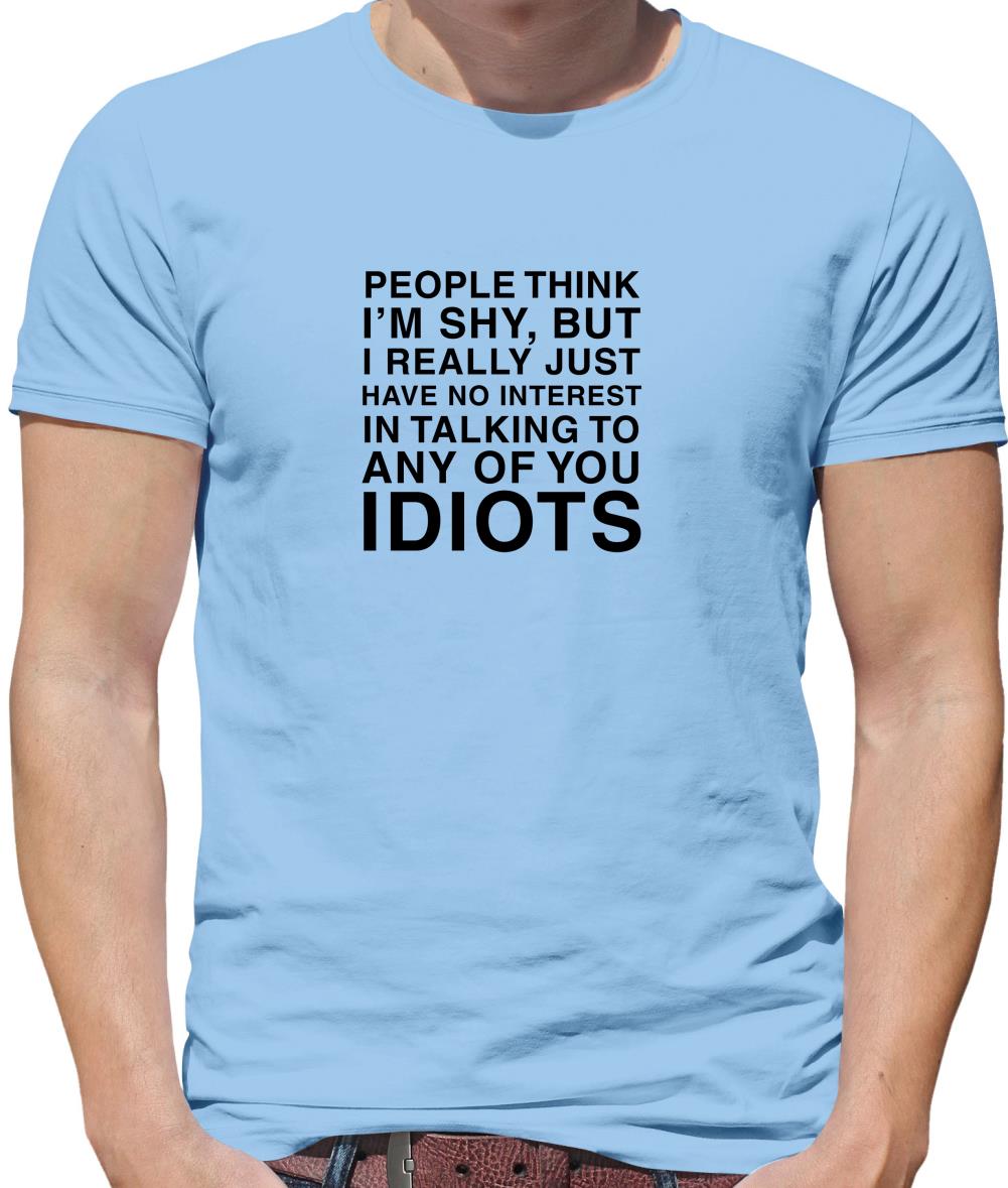 People Think I'm Shy... But Really I Have No Interest In Talking To Idiots Mens T-Shirt People Think I'm Shy... But Really I Have No Interest In Talking To Idiots Mens T-Shirt