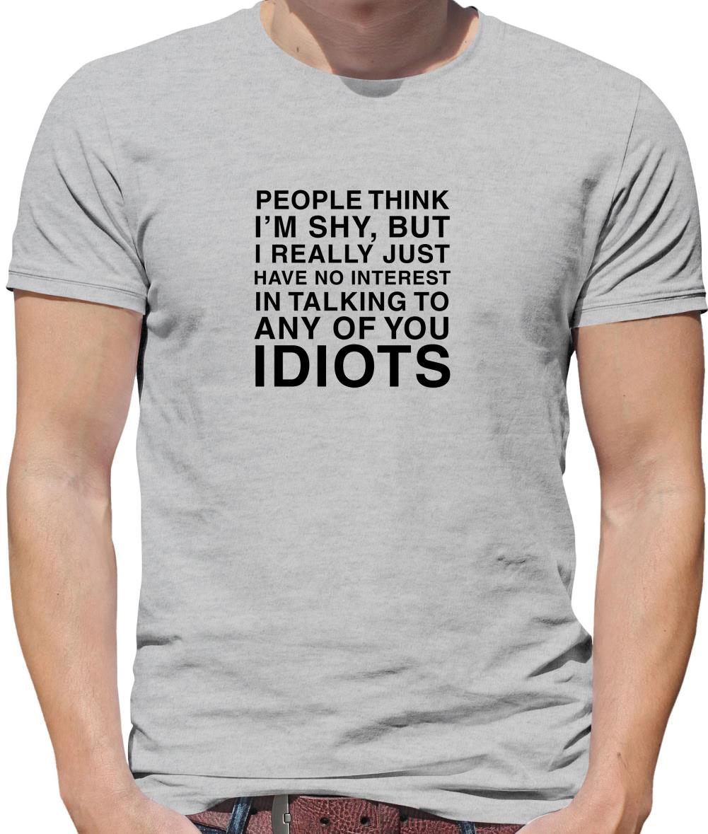 People Think I'm Shy... But Really I Have No Interest In Talking To Idiots Mens T-Shirt People Think I'm Shy... But Really I Have No Interest In Talking To Idiots Mens T-Shirt