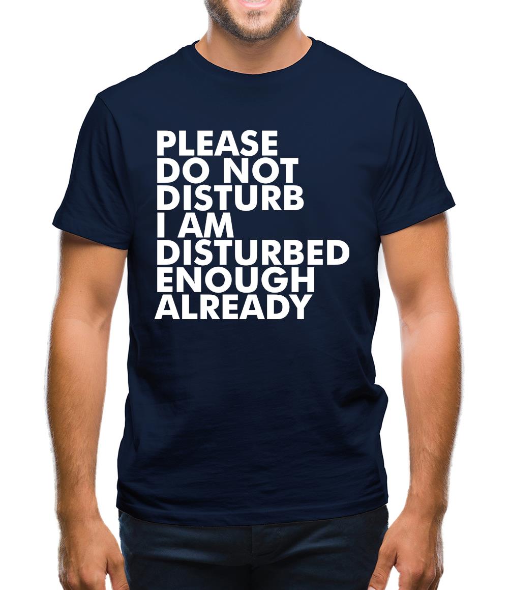 Please Do Not Disturb, I Am Disturbed Enough Already Mens T-Shirt Please Do Not Disturb, I Am Disturbed Enough Already Mens T-Shirt