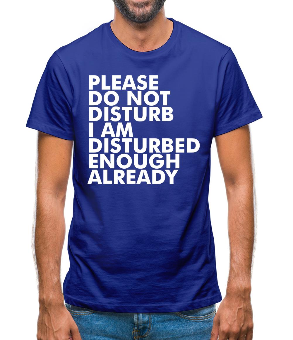Please Do Not Disturb, I Am Disturbed Enough Already Mens T-Shirt Please Do Not Disturb, I Am Disturbed Enough Already Mens T-Shirt