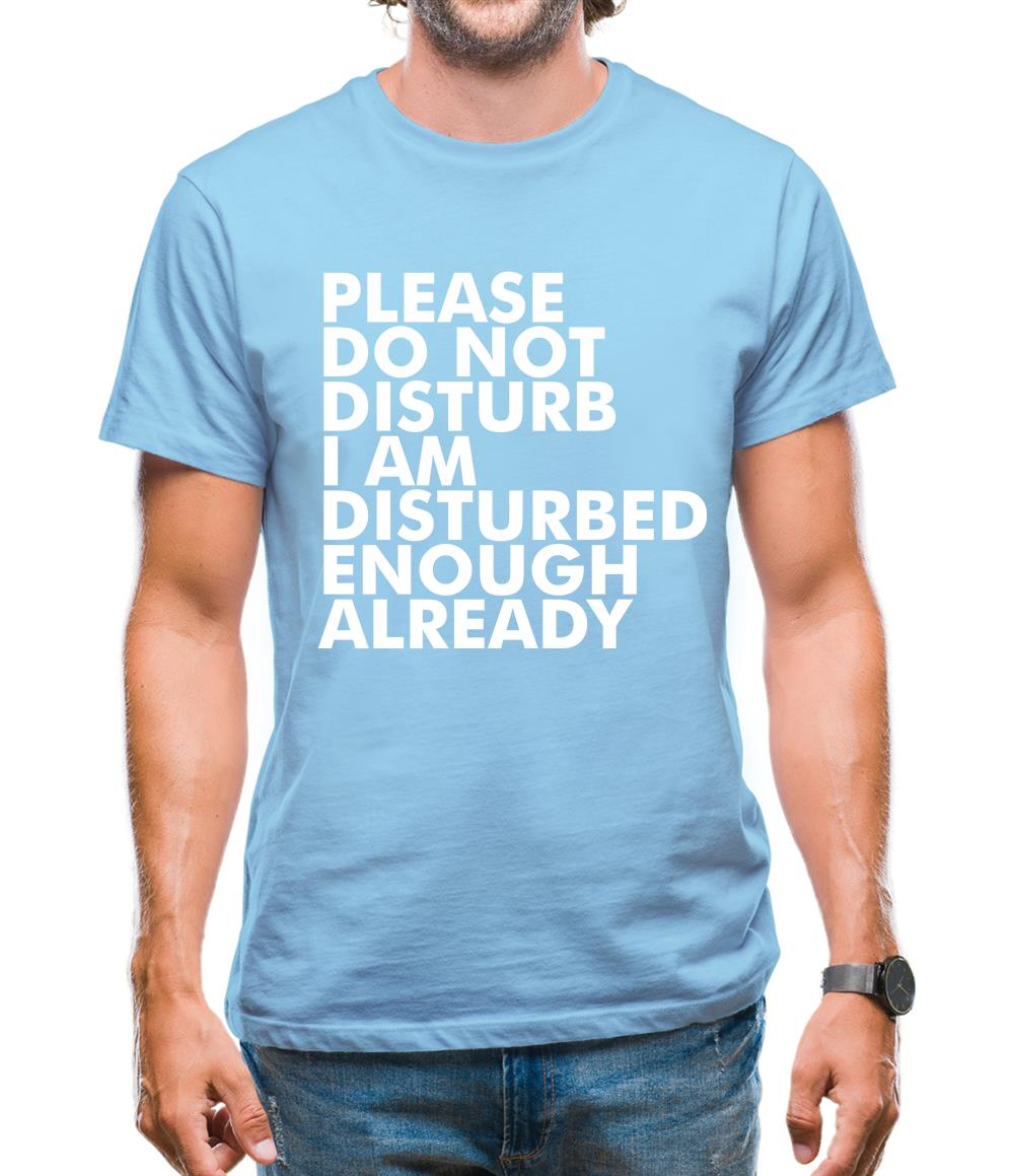 Please Do Not Disturb, I Am Disturbed Enough Already Mens T-Shirt Please Do Not Disturb, I Am Disturbed Enough Already Mens T-Shirt