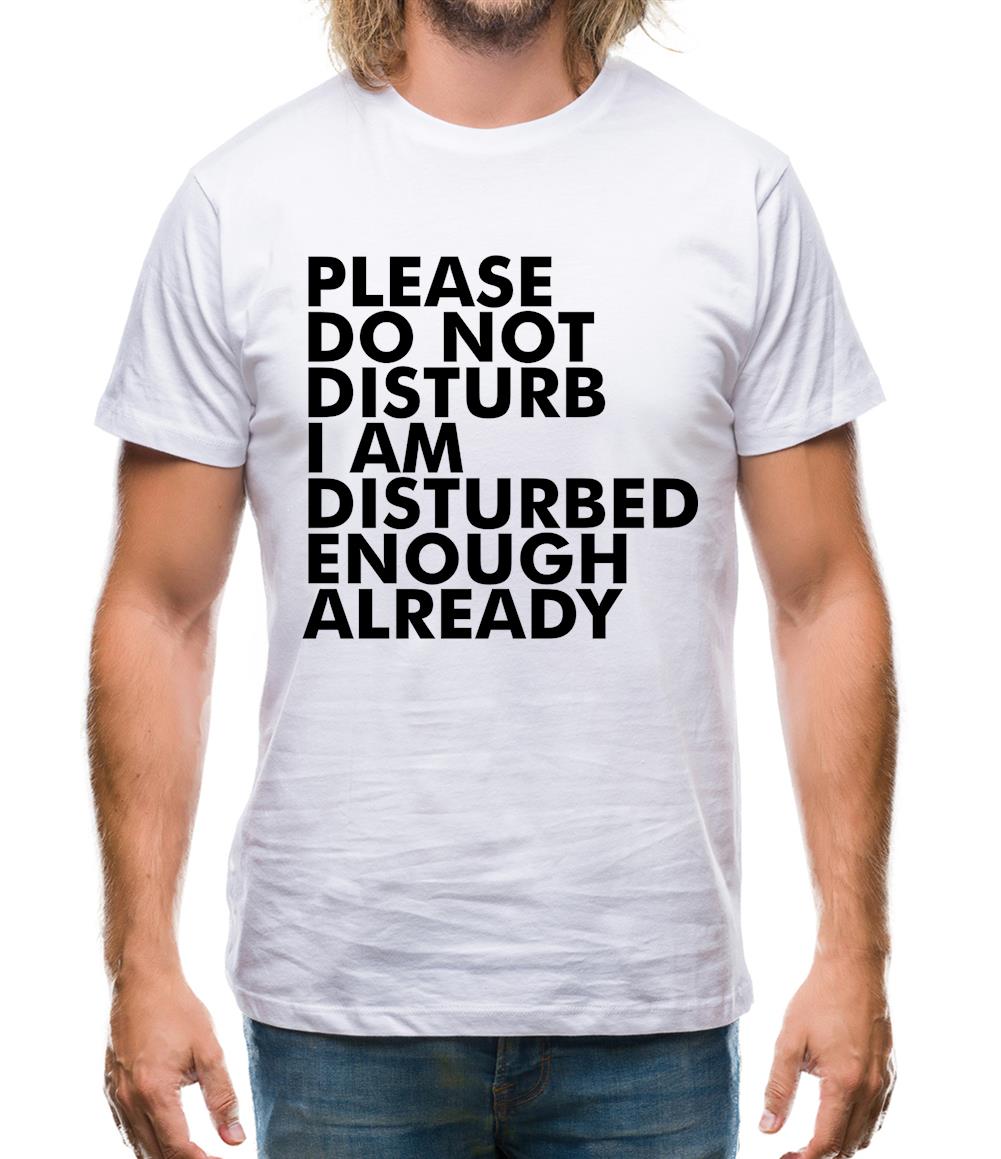 Please Do Not Disturb, I Am Disturbed Enough Already Mens T-Shirt Please Do Not Disturb, I Am Disturbed Enough Already Mens T-Shirt