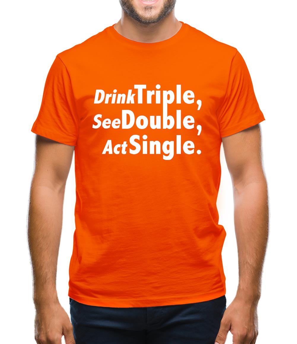 Drink Triple, See Double, Act Single Mens T-Shirt Drink Triple, See Double, Act Single Mens T-Shirt