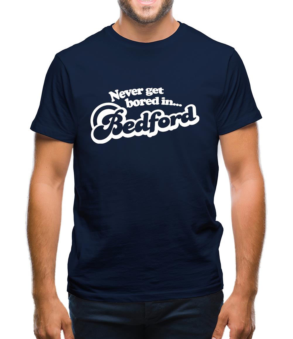 Never Get Bored In Bedford Mens T-Shirt Never Get Bored In Bedford Mens T-Shirt