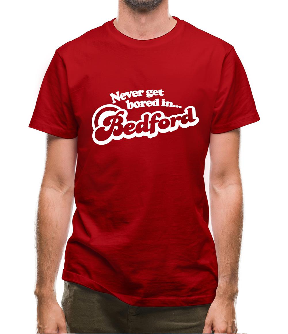 Never Get Bored In Bedford Mens T-Shirt Never Get Bored In Bedford Mens T-Shirt