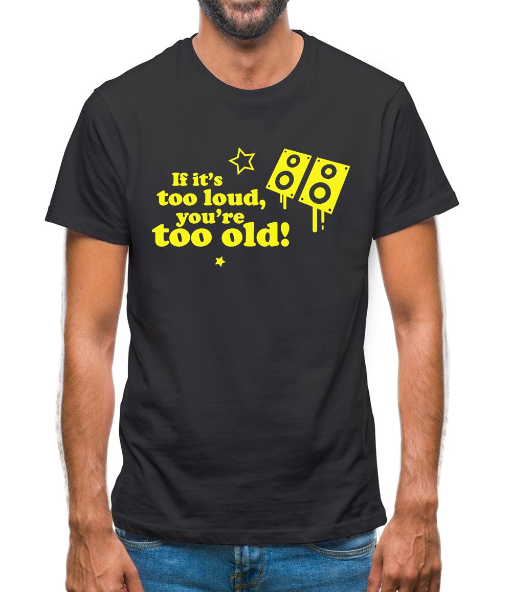 If It's Too Loud, You're Too Old Mens T-Shirt If It's Too Loud, You're Too Old Mens T-Shirt