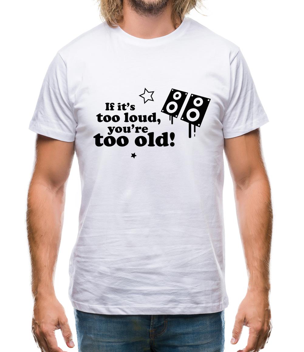 If It's Too Loud, You're Too Old Mens T-Shirt If It's Too Loud, You're Too Old Mens T-Shirt