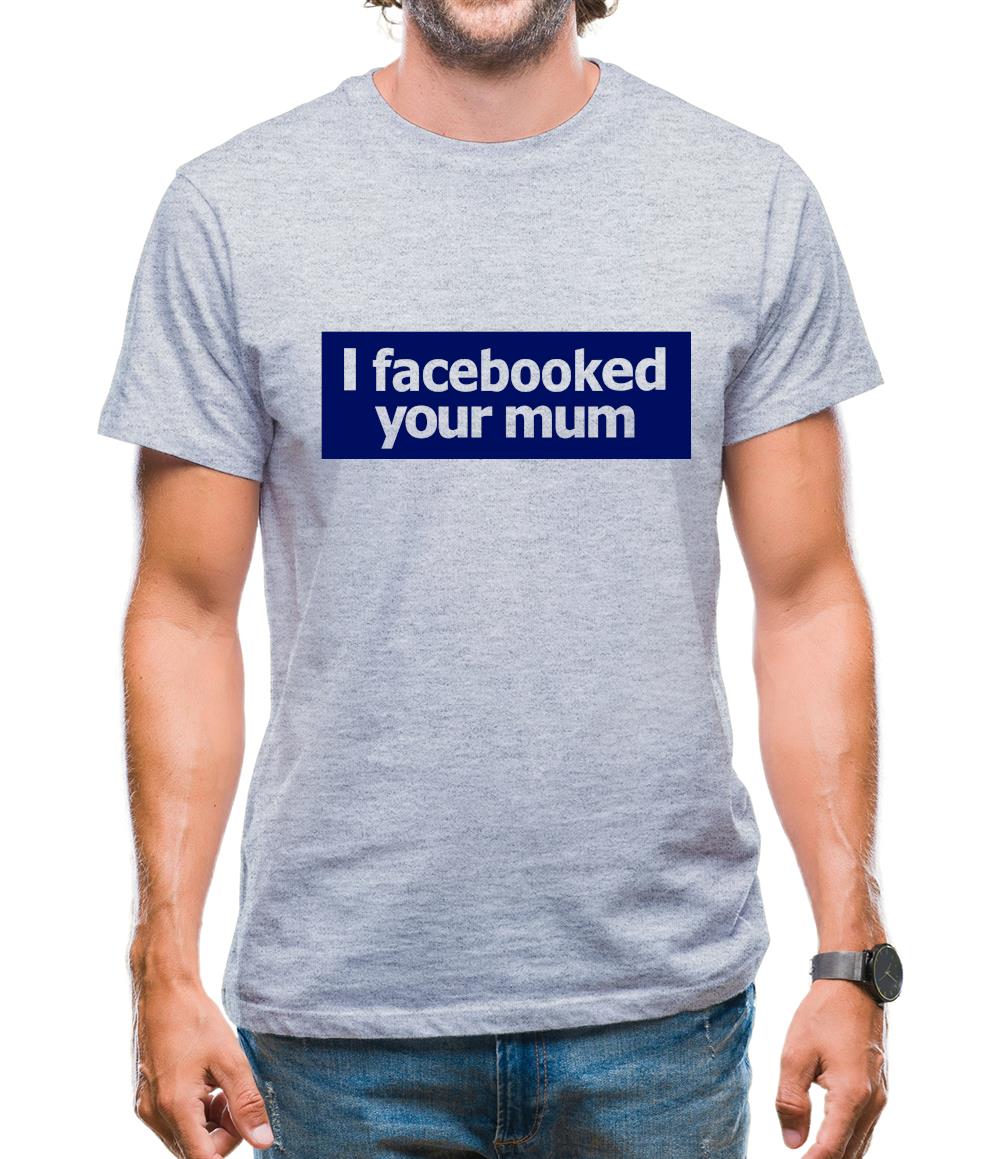 I Facebooked Your Mum Mens T-Shirt I Facebooked Your Mum Mens T-Shirt