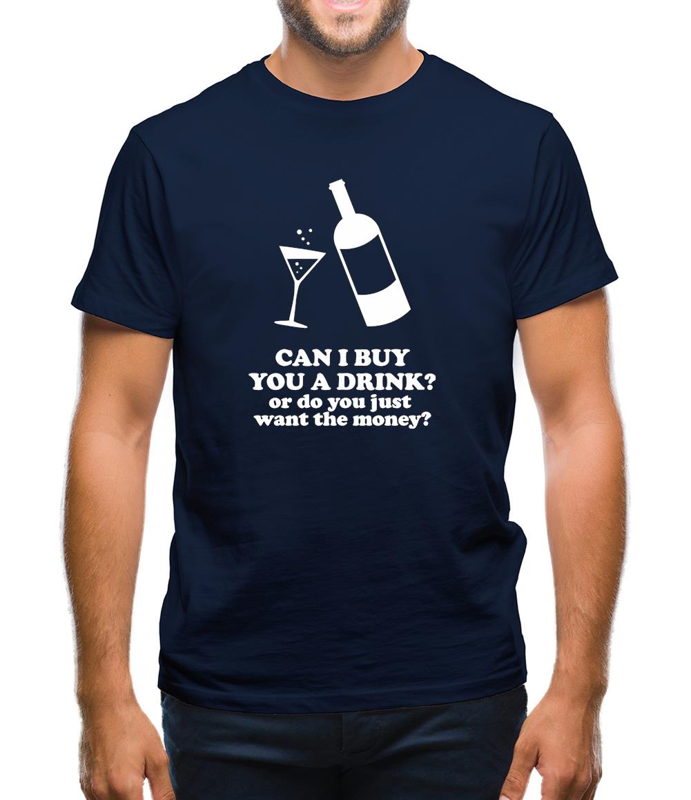 Can I Buy You A Drink? Or Do You Just Want The Money? Mens T-Shirt Can I Buy You A Drink? Or Do You Just Want The Money? Mens T-Shirt