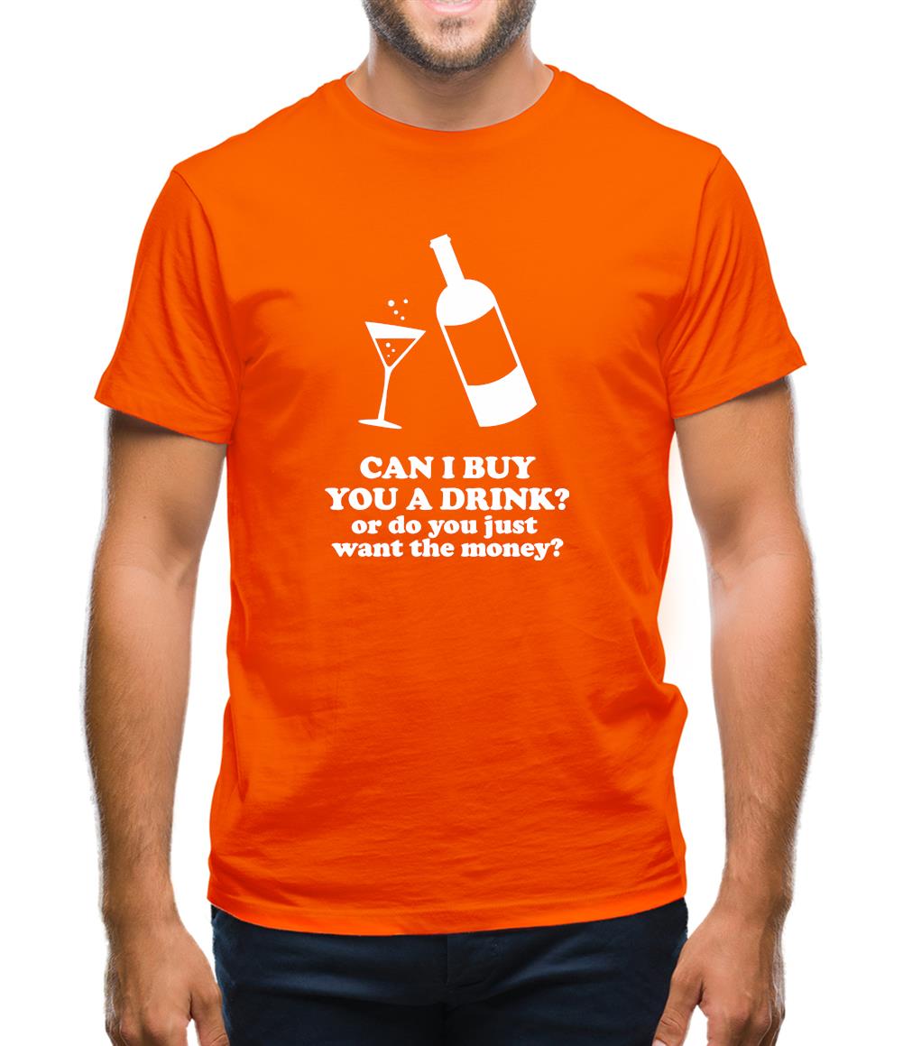 Can I Buy You A Drink? Or Do You Just Want The Money? Mens T-Shirt Can I Buy You A Drink? Or Do You Just Want The Money? Mens T-Shirt