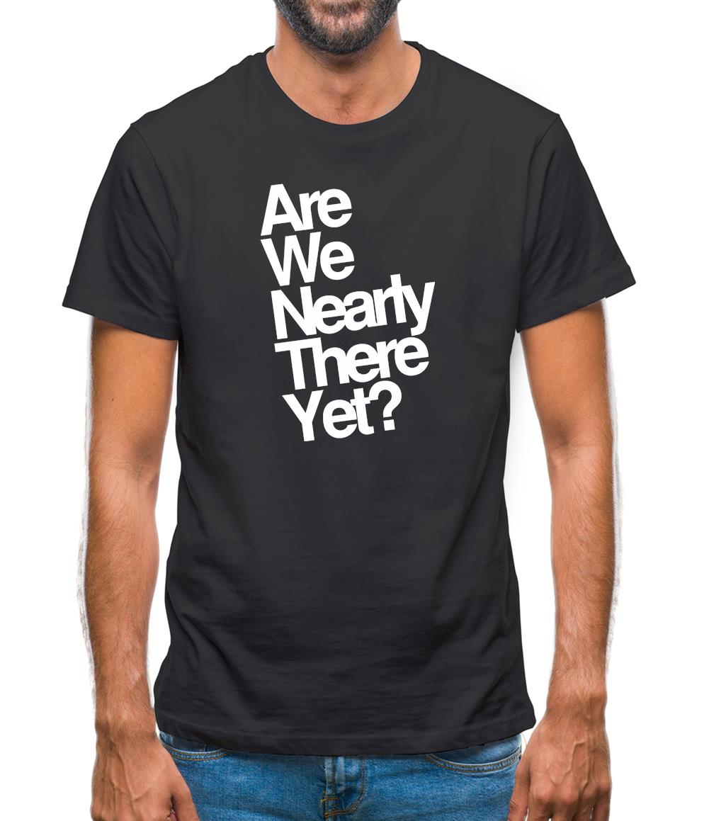 Are We Nearly There Yet? Mens T-Shirt Are We Nearly There Yet? Mens T-Shirt