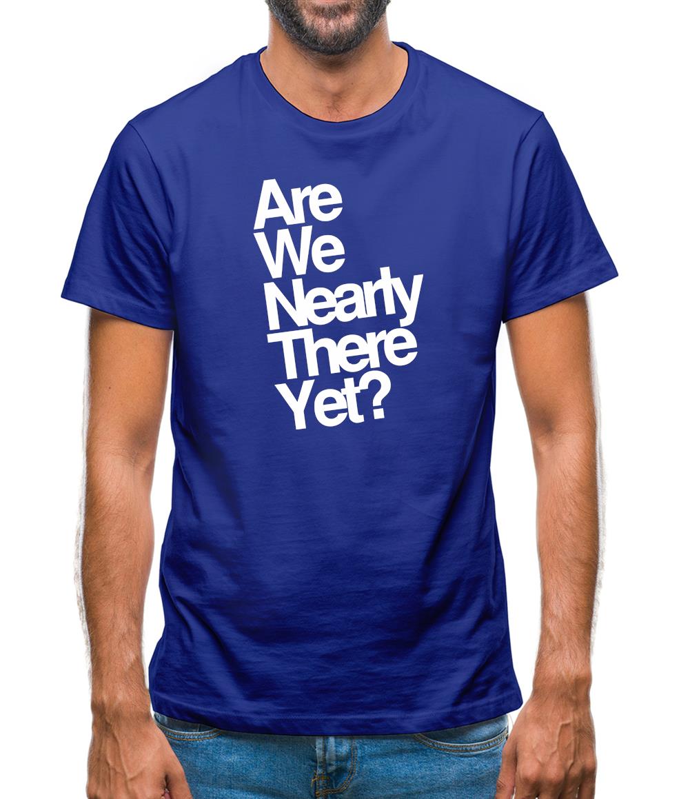 Are We Nearly There Yet? Mens T-Shirt Are We Nearly There Yet? Mens T-Shirt