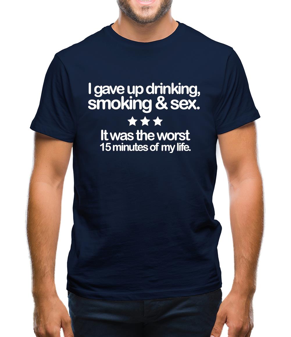 I Gave Up Drinking, Smoking & Sex Mens T-Shirt I Gave Up Drinking, Smoking & Sex Mens T-Shirt