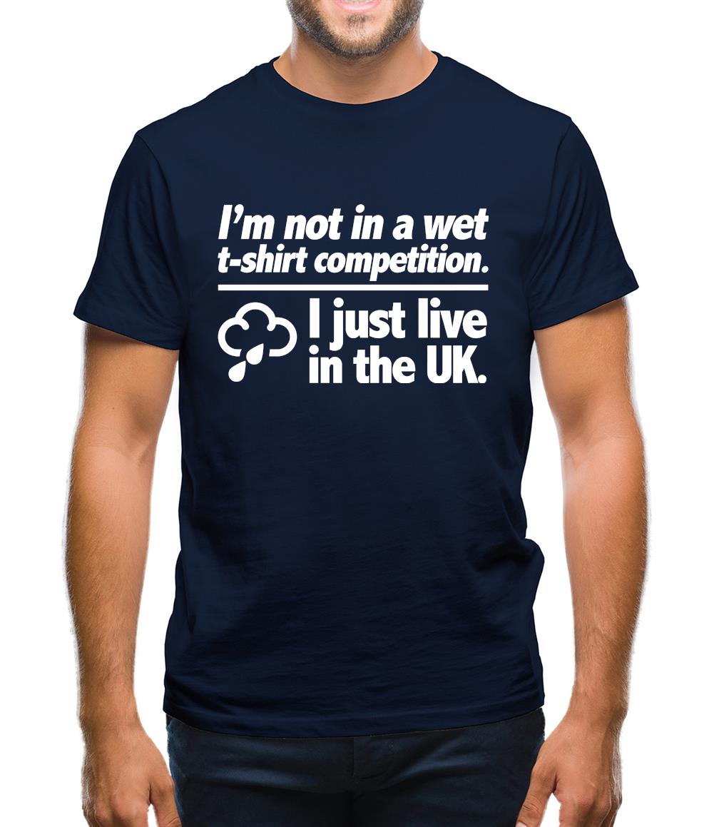 I'm Not In A Wet T-Shirt Competition. I Just Live In The UK Mens T-Shirt I'm Not In A Wet T-Shirt Competition. I Just Live In The UK Mens T-Shirt