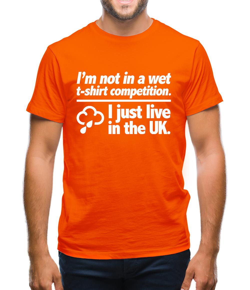I'm Not In A Wet T-Shirt Competition. I Just Live In The UK Mens T-Shirt I'm Not In A Wet T-Shirt Competition. I Just Live In The UK Mens T-Shirt