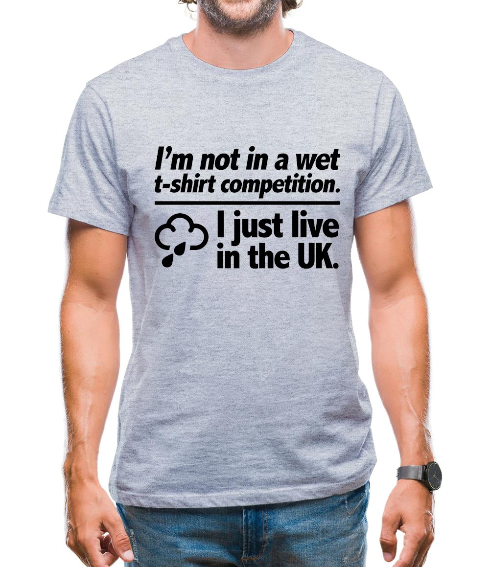 I'm Not In A Wet T-Shirt Competition. I Just Live In The UK Mens T-Shirt I'm Not In A Wet T-Shirt Competition. I Just Live In The UK Mens T-Shirt