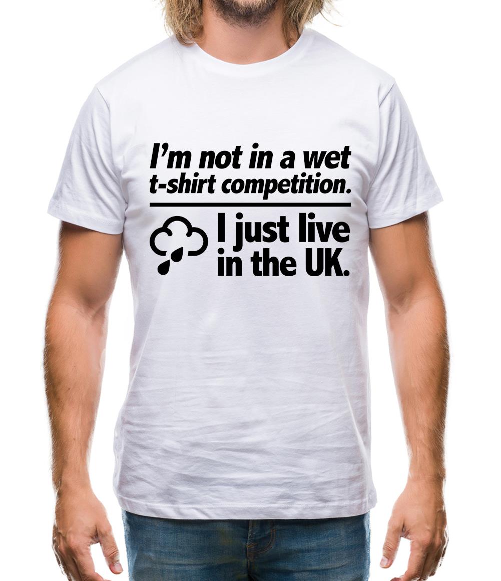 I'm Not In A Wet T-Shirt Competition. I Just Live In The UK Mens T-Shirt I'm Not In A Wet T-Shirt Competition. I Just Live In The UK Mens T-Shirt
