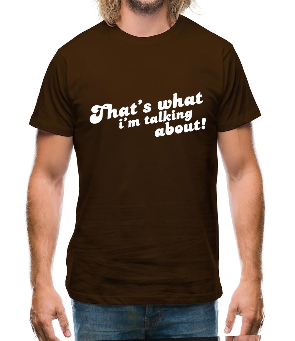 That's What I'm Talking About! Mens T-Shirt That's What I'm Talking About! Mens T-Shirt