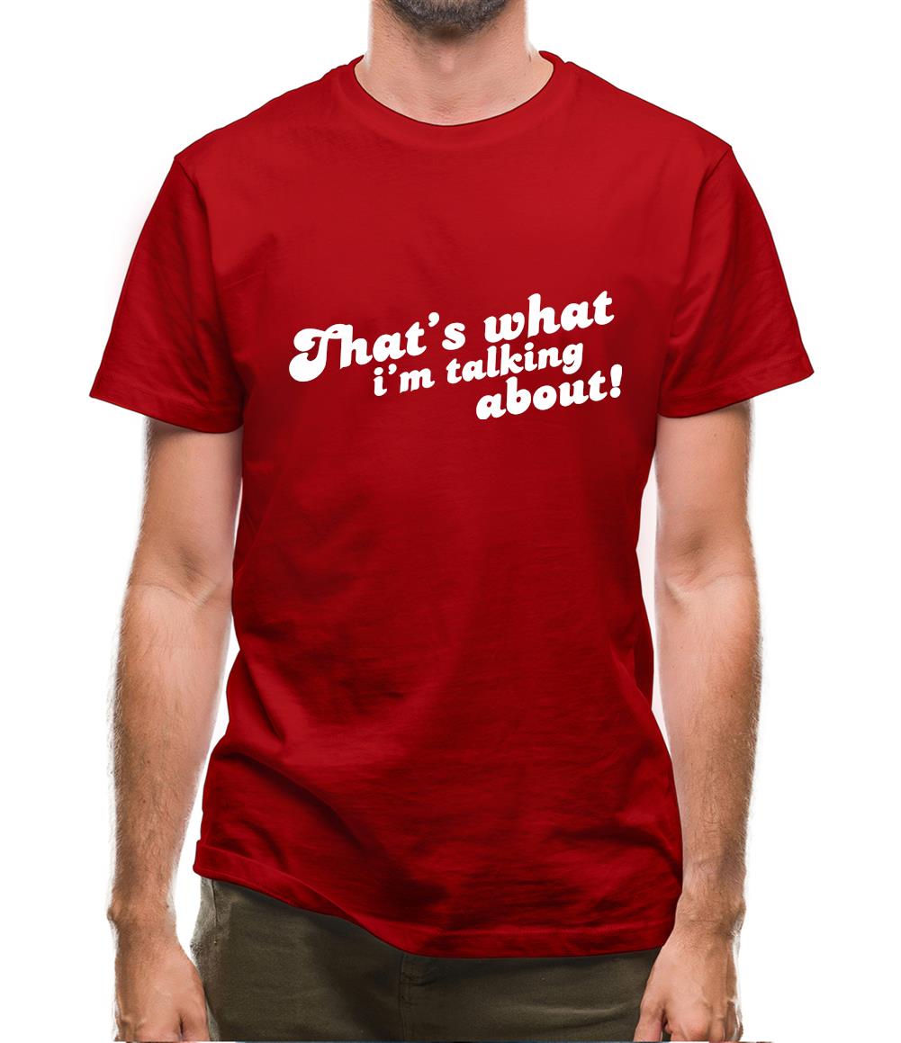 That's What I'm Talking About! Mens T-Shirt That's What I'm Talking About! Mens T-Shirt