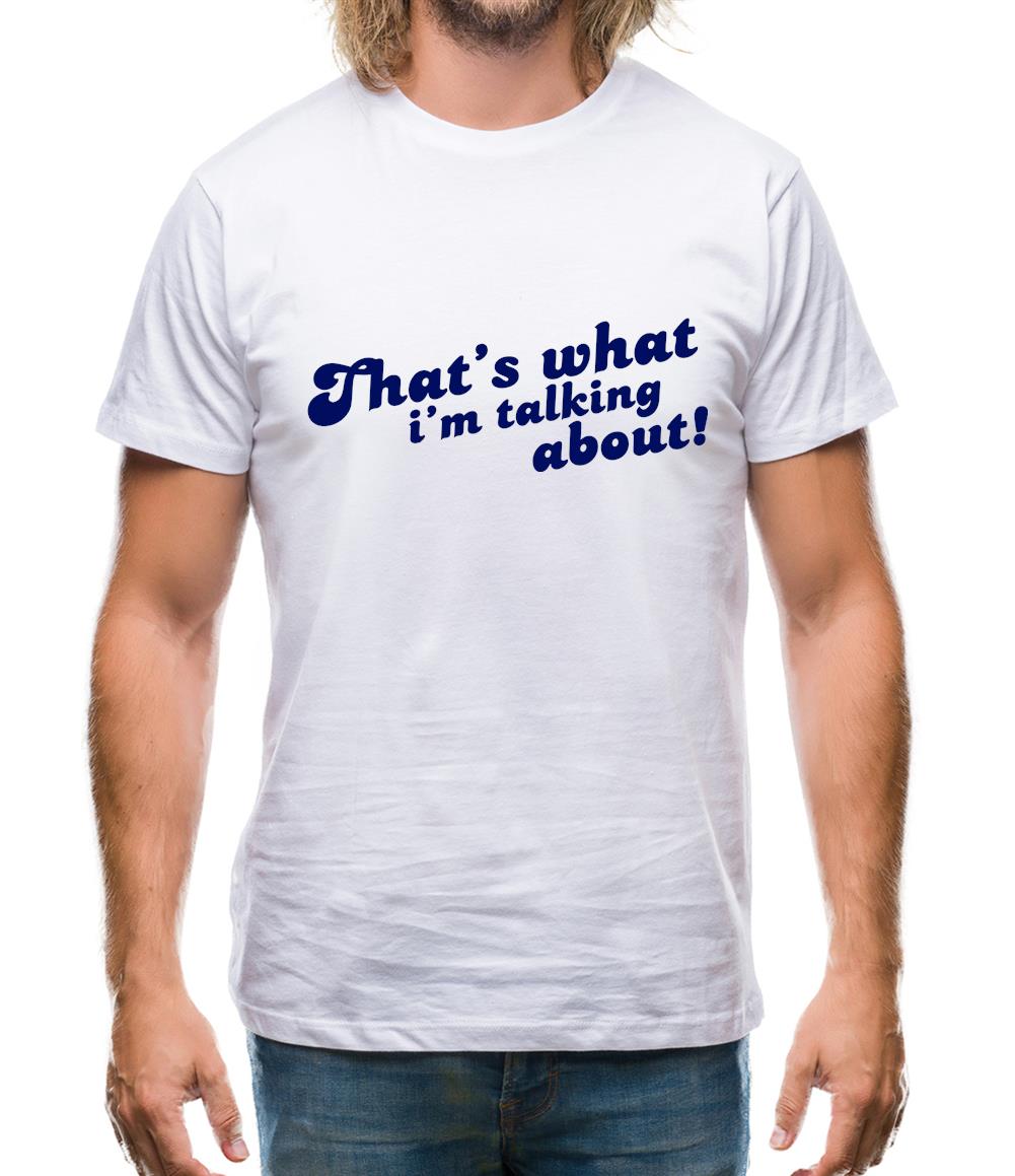 That's What I'm Talking About! Mens T-Shirt That's What I'm Talking About! Mens T-Shirt