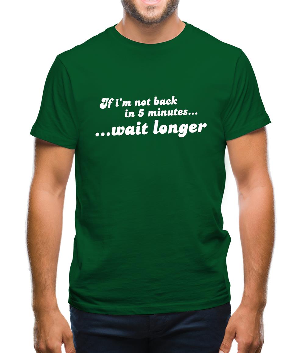 If I'm Not Back In 5 Minutes...Wait Longer Mens T-Shirt If I'm Not Back In 5 Minutes...Wait Longer Mens T-Shirt