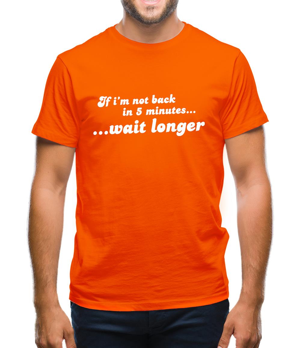 If I'm Not Back In 5 Minutes...Wait Longer Mens T-Shirt If I'm Not Back In 5 Minutes...Wait Longer Mens T-Shirt