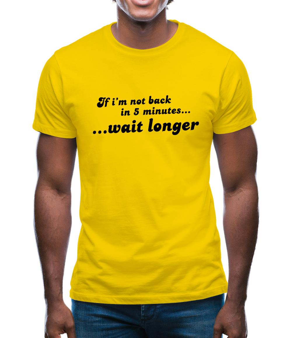 If I'm Not Back In 5 Minutes...Wait Longer Mens T-Shirt If I'm Not Back In 5 Minutes...Wait Longer Mens T-Shirt