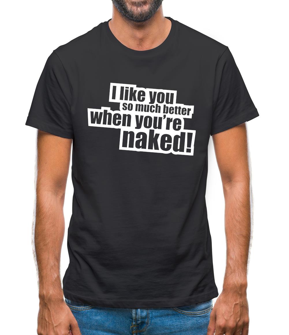 I Like You So Much Better When You're Naked! Mens T-Shirt I Like You So Much Better When You're Naked! Mens T-Shirt
