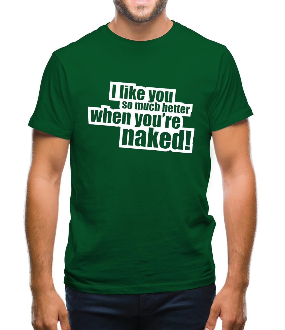I Like You So Much Better When You're Naked! Mens T-Shirt I Like You So Much Better When You're Naked! Mens T-Shirt