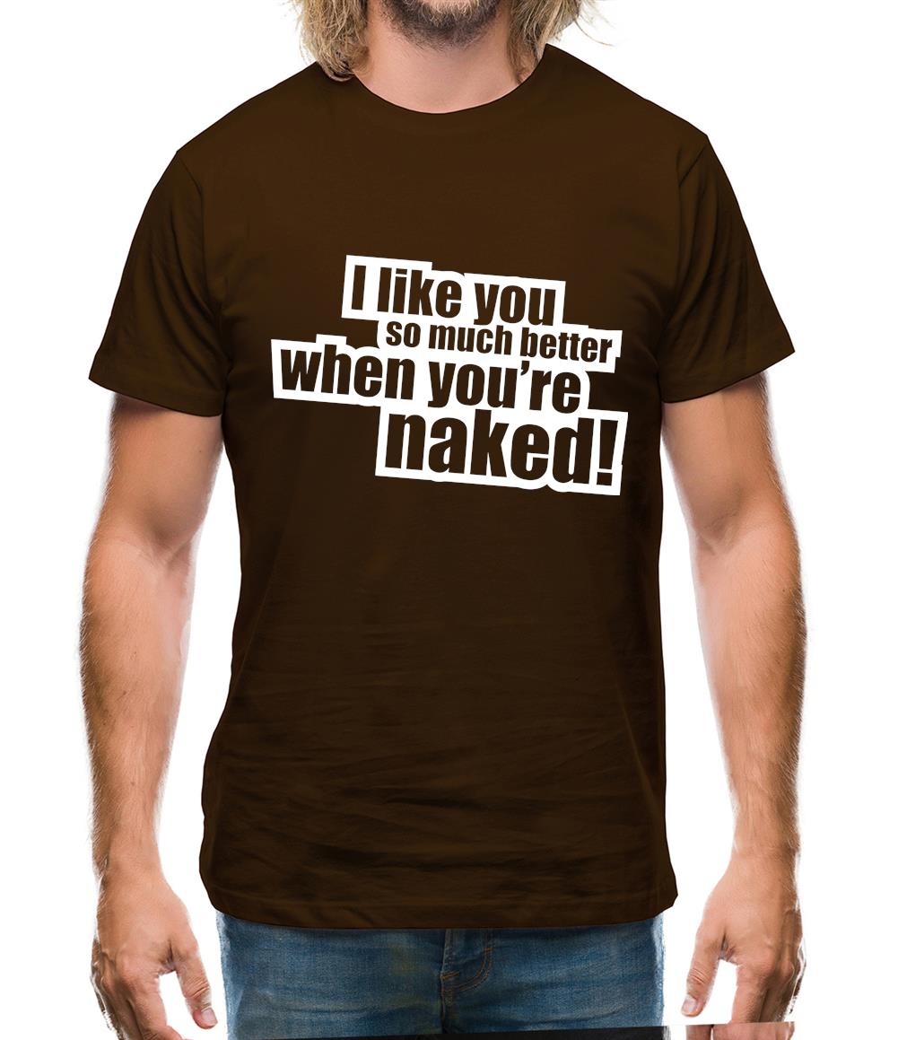 I Like You So Much Better When You're Naked! Mens T-Shirt I Like You So Much Better When You're Naked! Mens T-Shirt