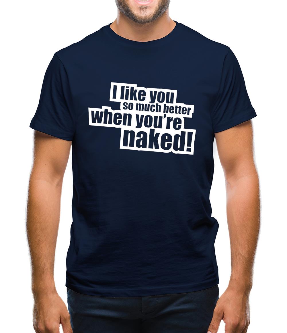 I Like You So Much Better When You're Naked! Mens T-Shirt I Like You So Much Better When You're Naked! Mens T-Shirt