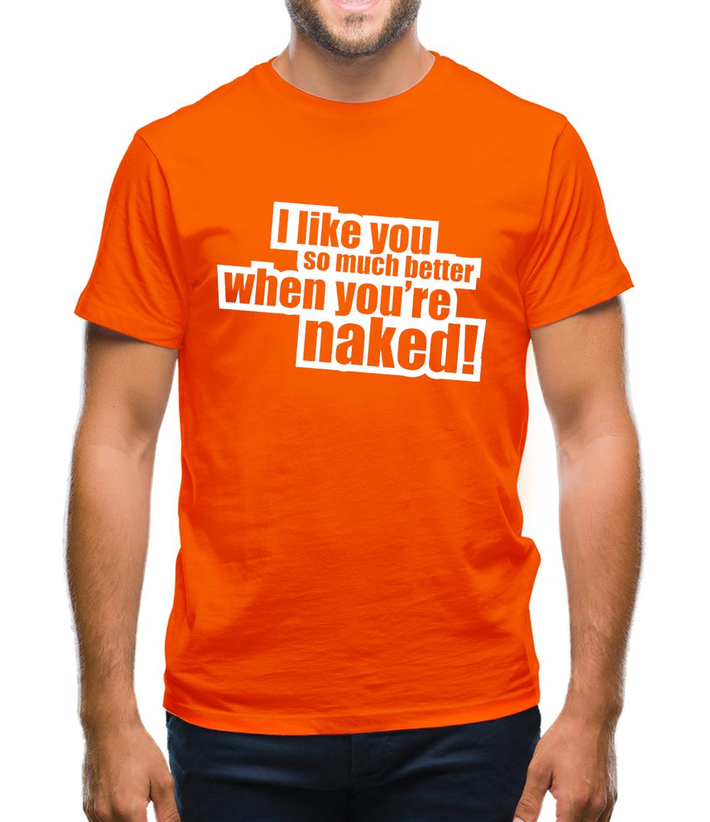 I Like You So Much Better When You're Naked! Mens T-Shirt I Like You So Much Better When You're Naked! Mens T-Shirt