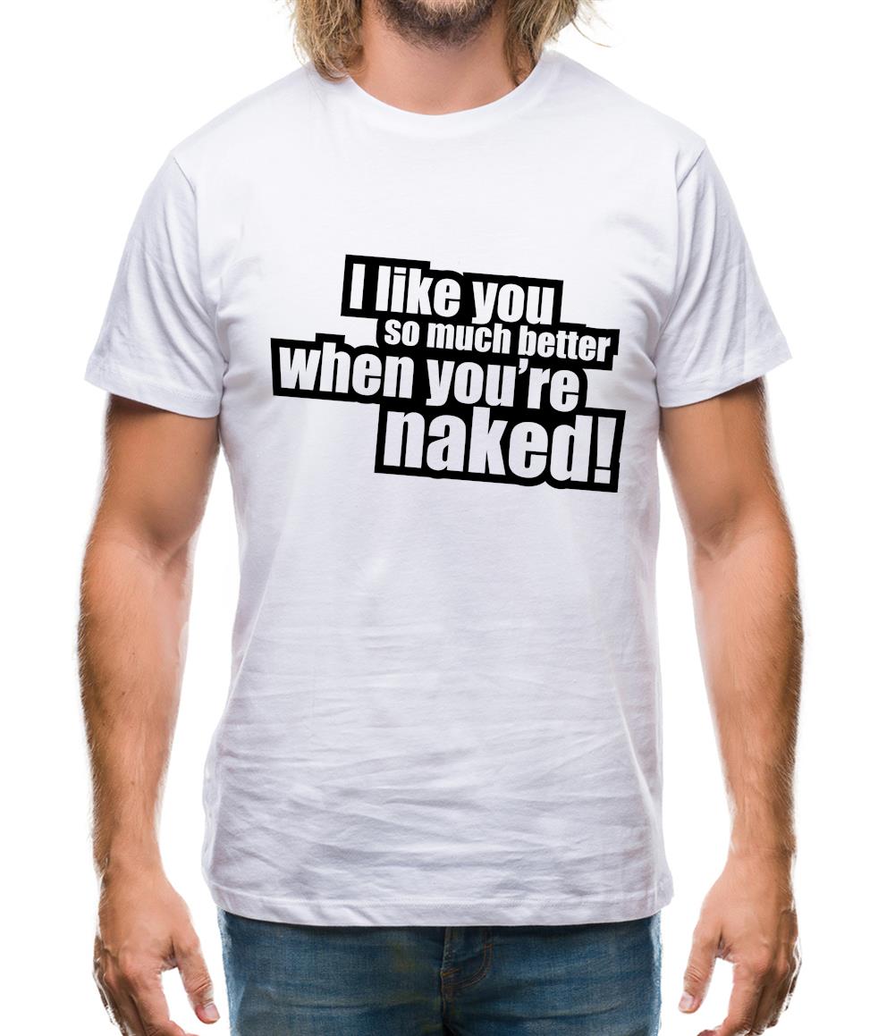 I Like You So Much Better When You're Naked! Mens T-Shirt I Like You So Much Better When You're Naked! Mens T-Shirt