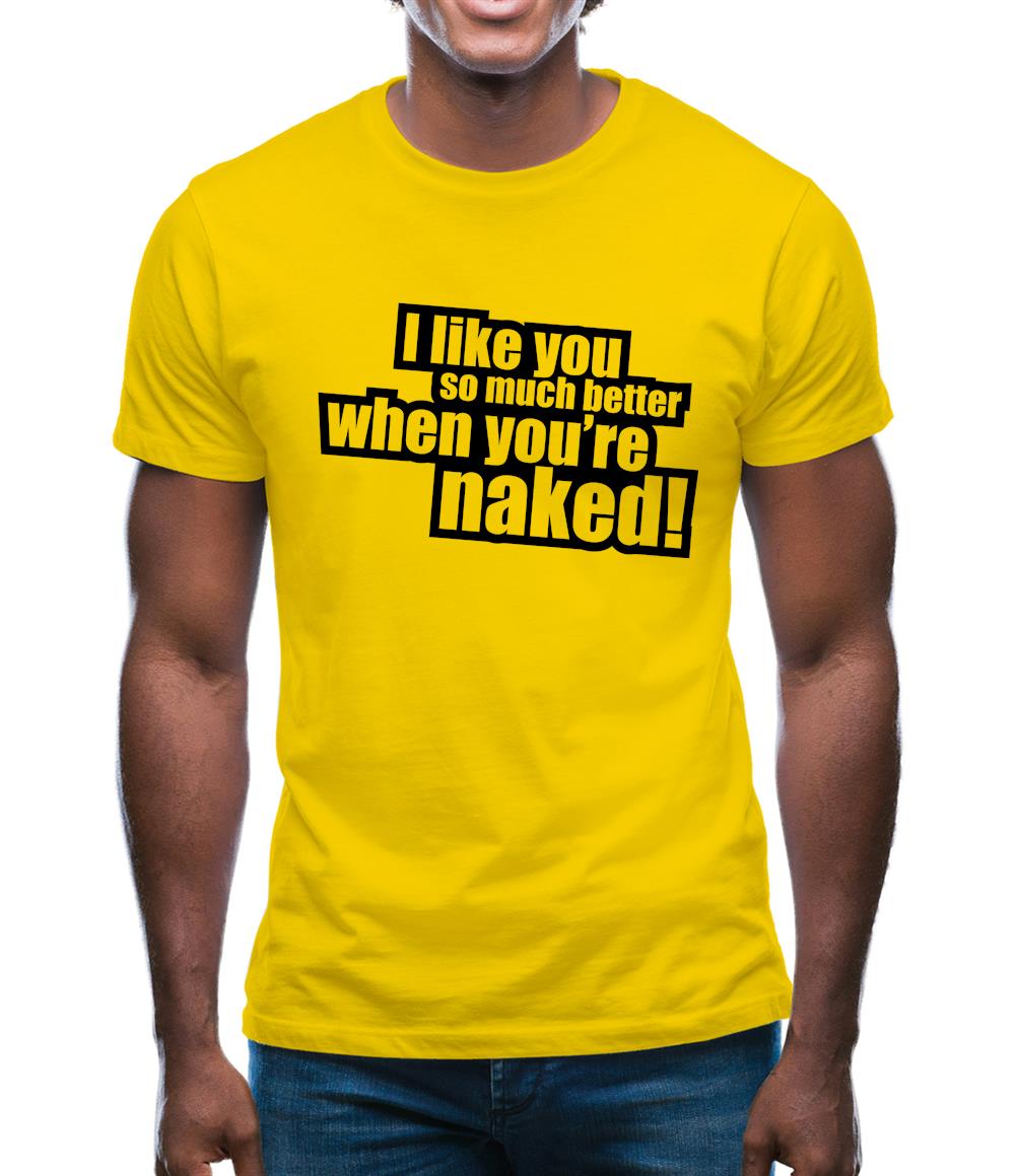 I Like You So Much Better When You're Naked! Mens T-Shirt I Like You So Much Better When You're Naked! Mens T-Shirt