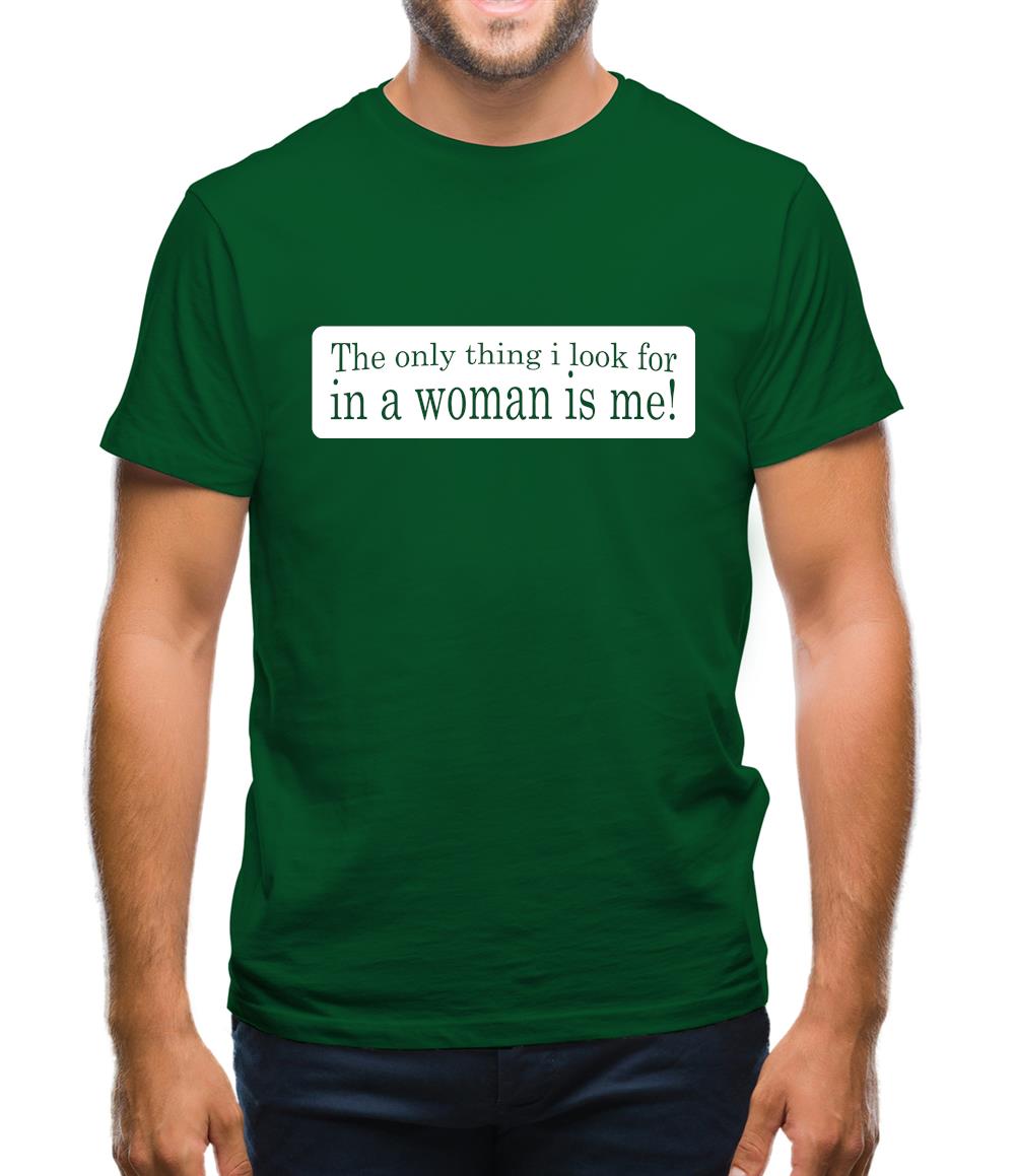 The Only Thing I Look For In A Woman Is Me! Mens T-Shirt The Only Thing I Look For In A Woman Is Me! Mens T-Shirt