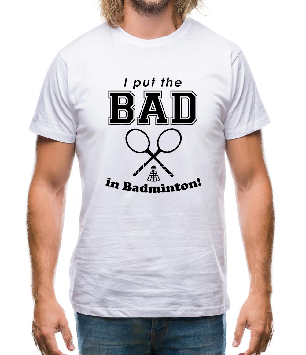 I Put The Bad In Badminton! Mens T-Shirt I Put The Bad In Badminton! Mens T-Shirt