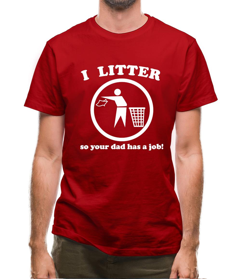 I Litter So Your Dad Has A Job! Mens T-Shirt I Litter So Your Dad Has A Job! Mens T-Shirt