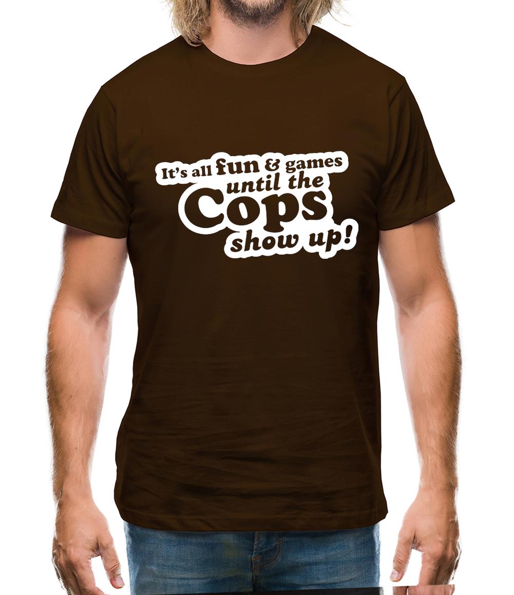 It's All Fun And Games Until The Cops Show Up! Mens T-Shirt It's All Fun And Games Until The Cops Show Up! Mens T-Shirt
