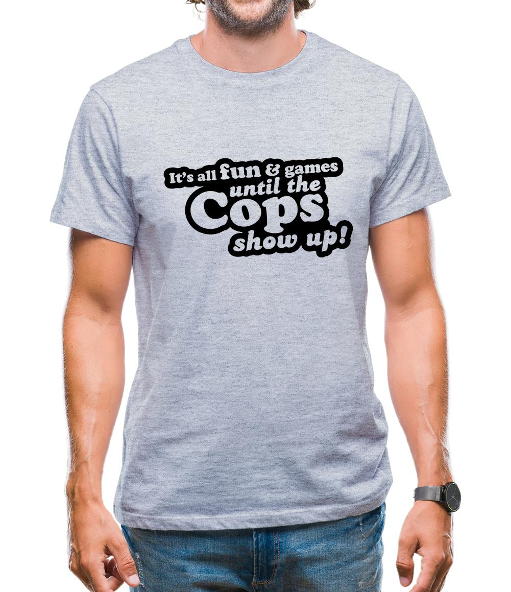It's All Fun And Games Until The Cops Show Up! Mens T-Shirt It's All Fun And Games Until The Cops Show Up! Mens T-Shirt