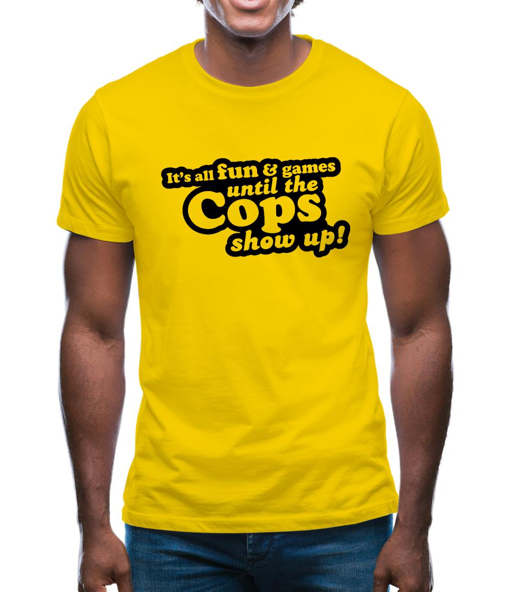 It's All Fun And Games Until The Cops Show Up! Mens T-Shirt It's All Fun And Games Until The Cops Show Up! Mens T-Shirt