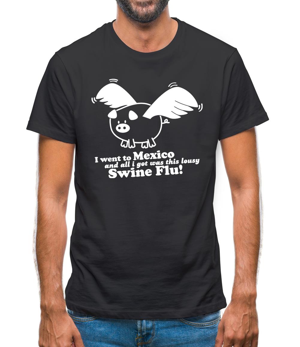 I Went To Mexico And All I Got Was This Lousy Swine Flu! Mens T-Shirt I Went To Mexico And All I Got Was This Lousy Swine Flu! Mens T-Shirt