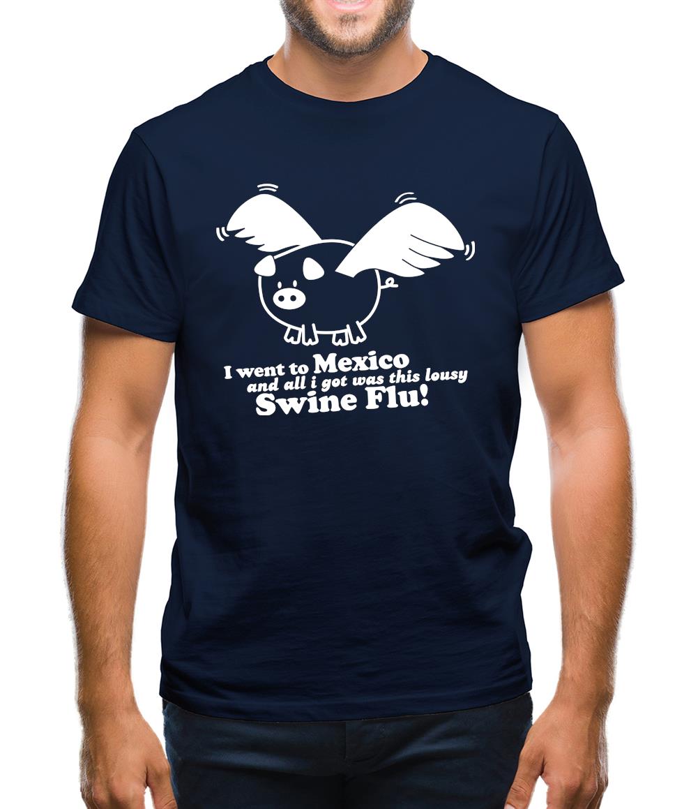 I Went To Mexico And All I Got Was This Lousy Swine Flu! Mens T-Shirt I Went To Mexico And All I Got Was This Lousy Swine Flu! Mens T-Shirt