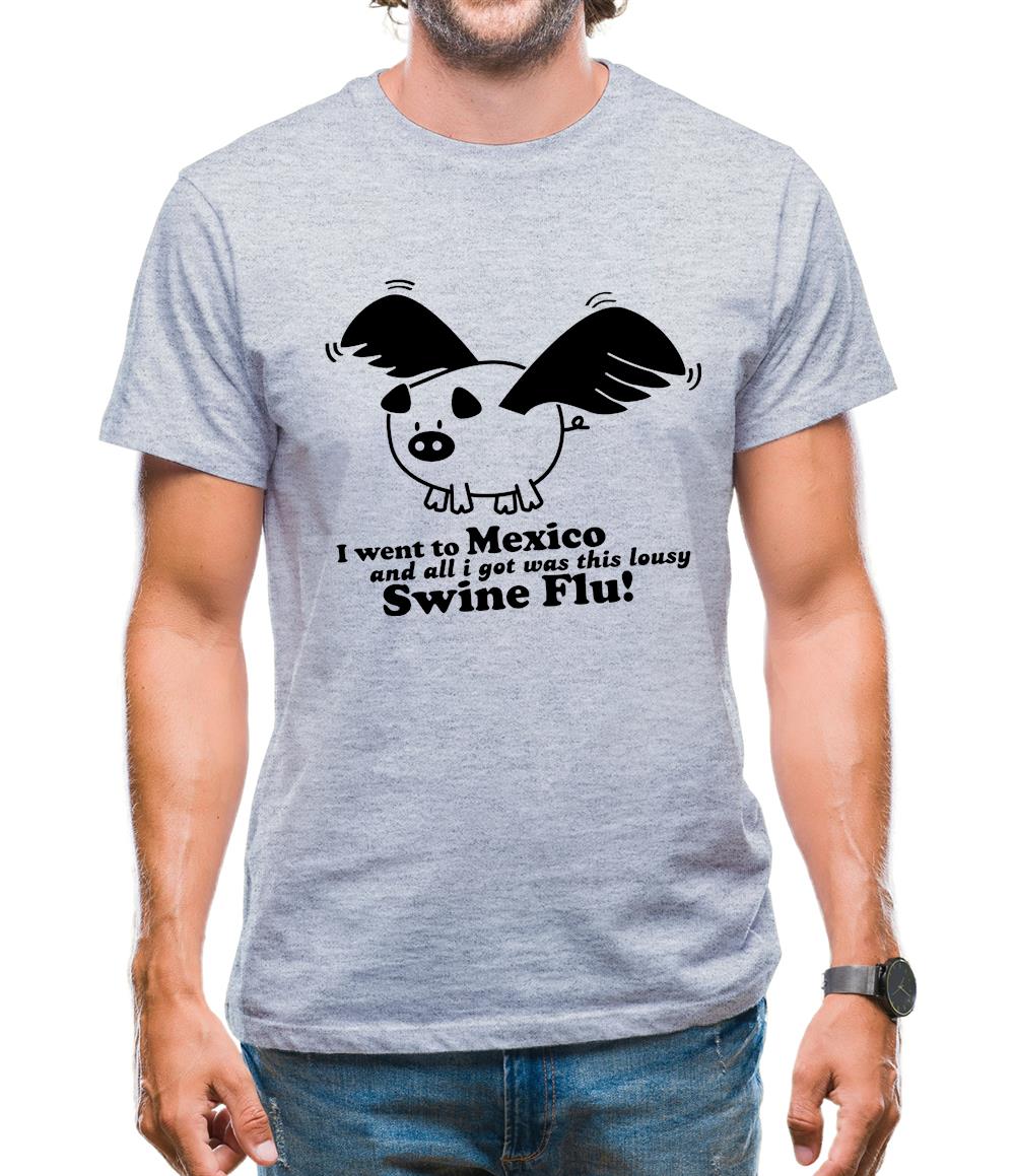 I Went To Mexico And All I Got Was This Lousy Swine Flu! Mens T-Shirt I Went To Mexico And All I Got Was This Lousy Swine Flu! Mens T-Shirt