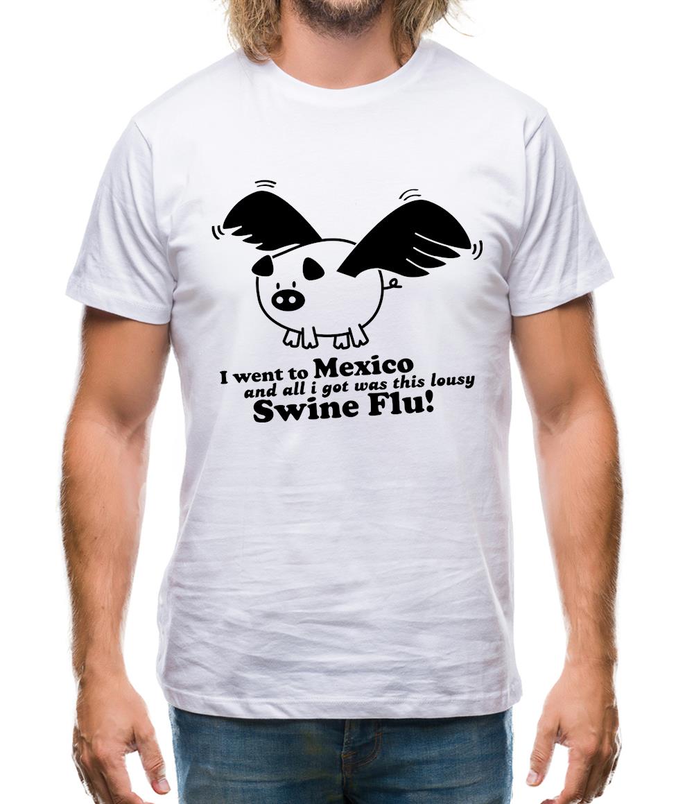 I Went To Mexico And All I Got Was This Lousy Swine Flu! Mens T-Shirt I Went To Mexico And All I Got Was This Lousy Swine Flu! Mens T-Shirt