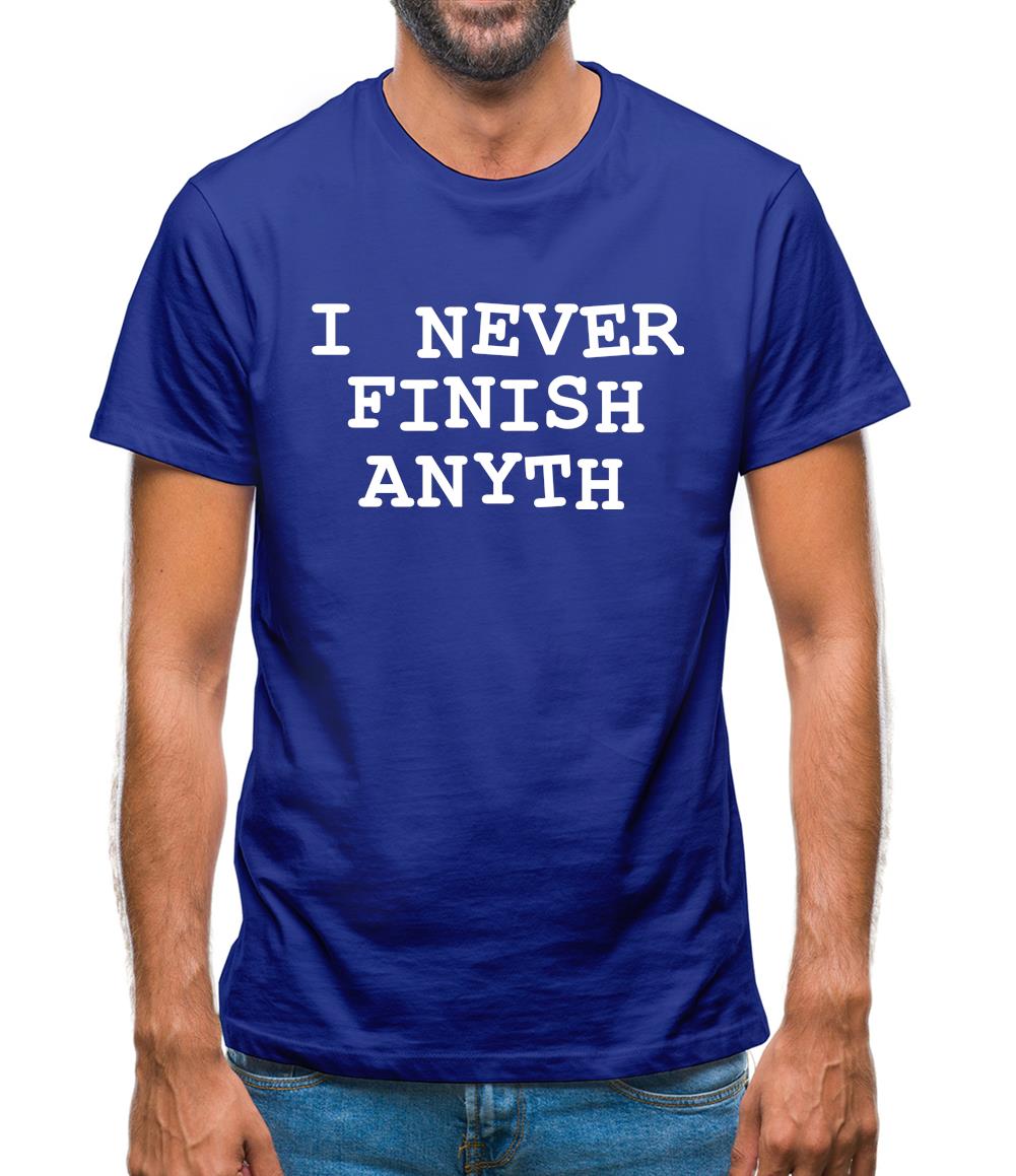 I Never Finish Anyth Mens T-Shirt I Never Finish Anyth Mens T-Shirt