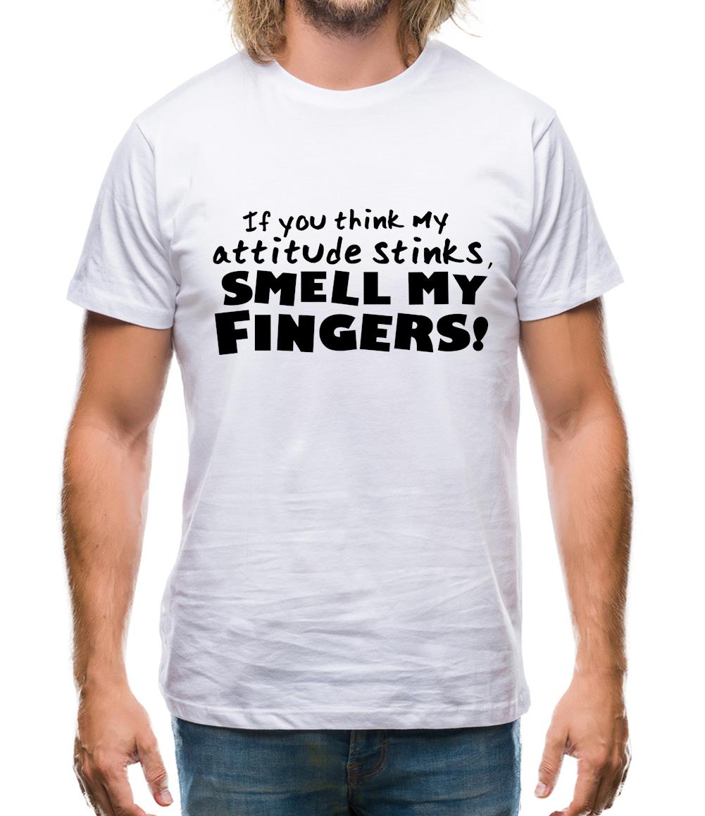 If You Think My Attitude Stinks, Smell My Fingers! Mens T-Shirt If You Think My Attitude Stinks, Smell My Fingers! Mens T-Shirt