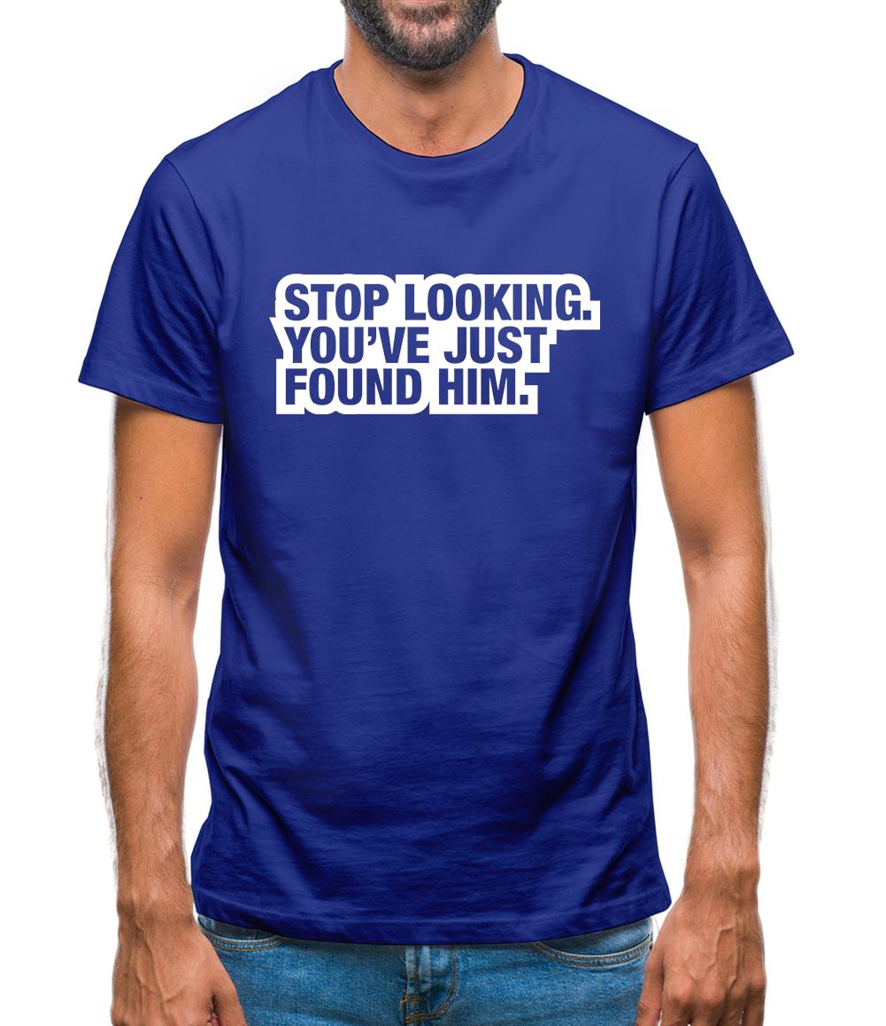 Stop Looking. You've Just Found Him Mens T-Shirt Stop Looking. You've Just Found Him Mens T-Shirt