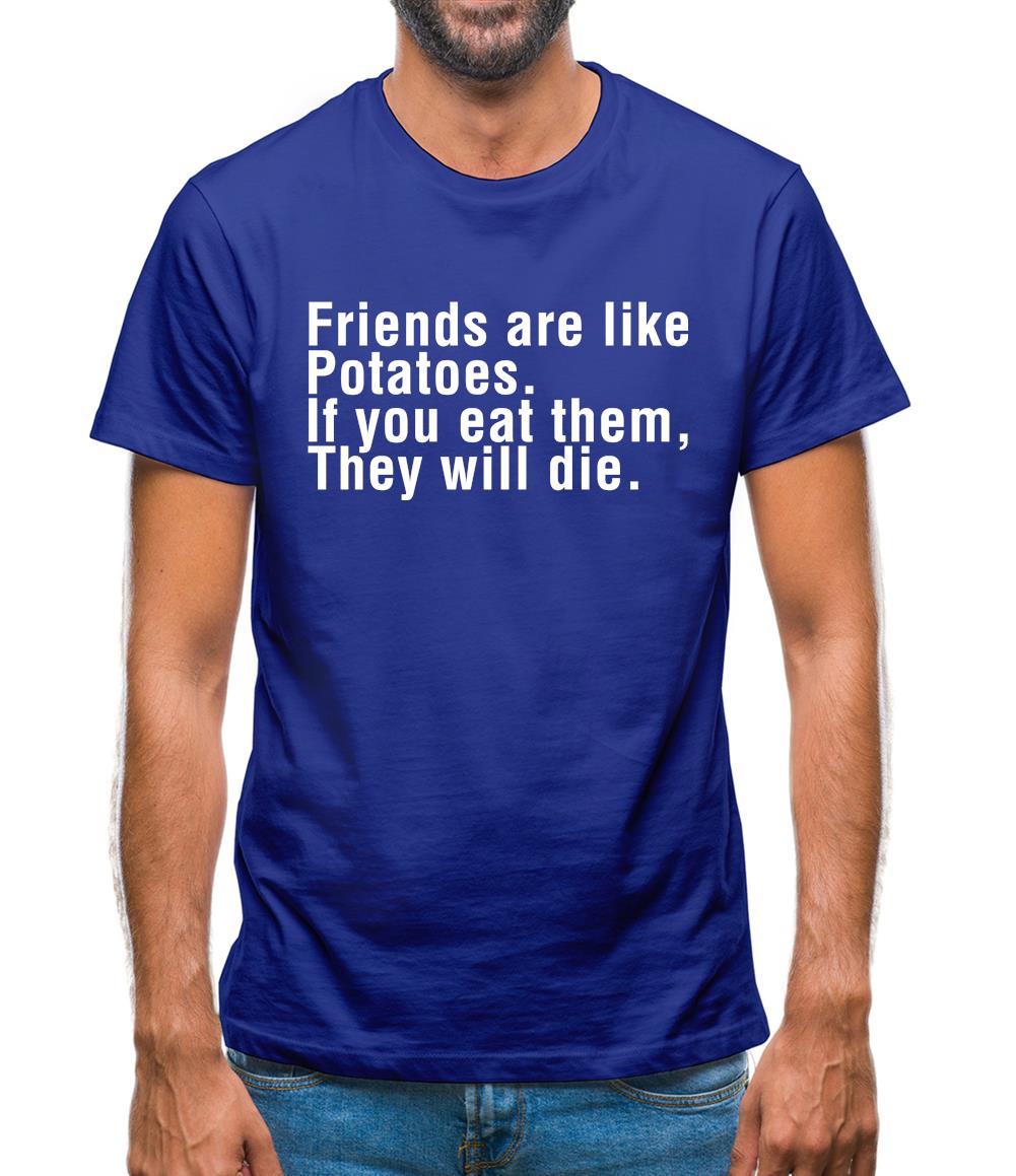 Friends Are Like Potatoes. If You Eat Them, They Will Die. Mens T-Shirt Friends Are Like Potatoes. If You Eat Them, They Will Die. Mens T-Shirt