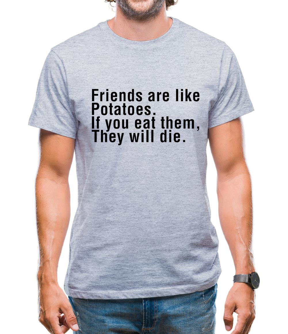Friends Are Like Potatoes. If You Eat Them, They Will Die. Mens T-Shirt Friends Are Like Potatoes. If You Eat Them, They Will Die. Mens T-Shirt