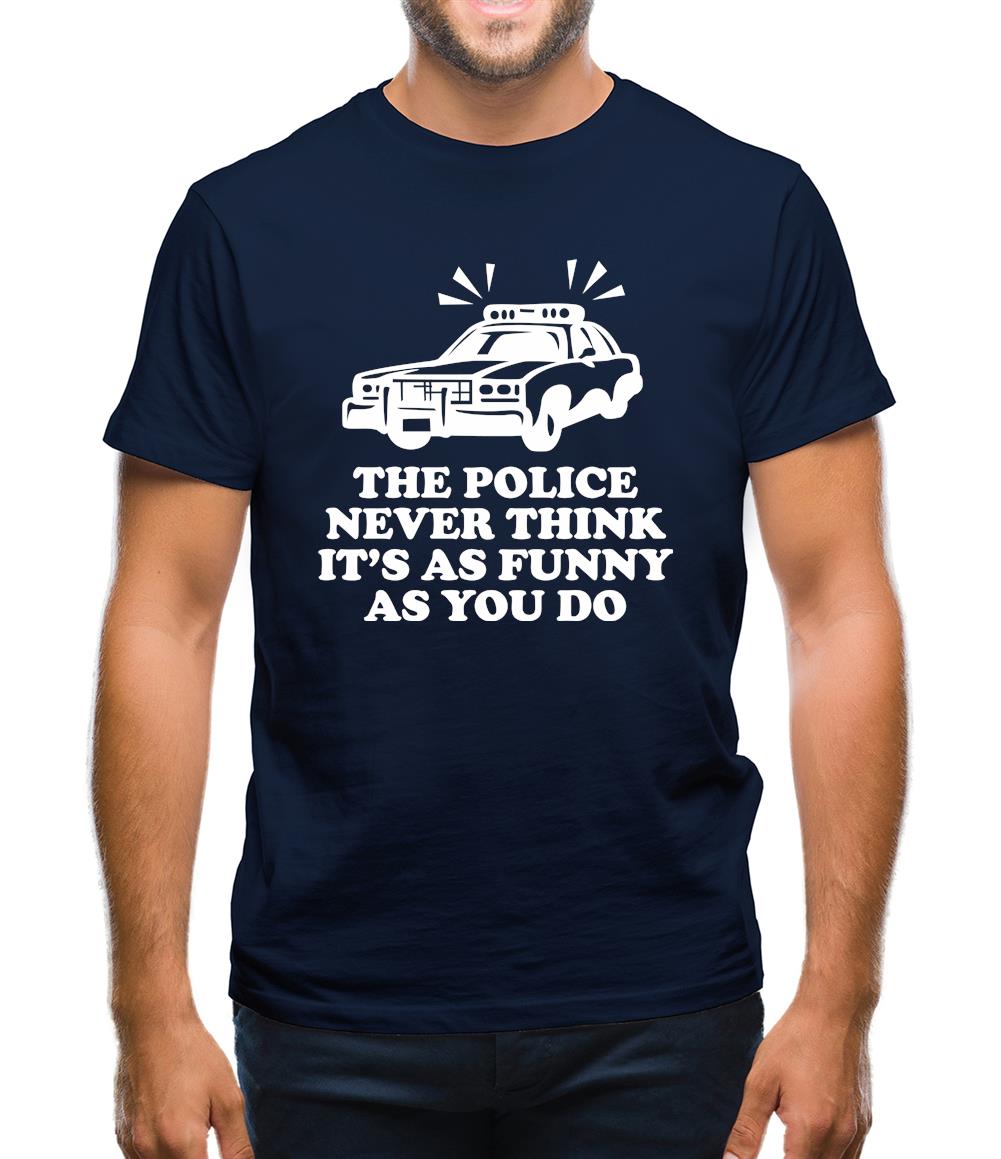 The Police Never Think It's As Funny As You Do Mens T-Shirt The Police Never Think It's As Funny As You Do Mens T-Shirt